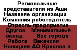 Региональные представители из Аши › Название организации ­ Компания-работодатель › Отрасль предприятия ­ Другое › Минимальный оклад ­ 1 - Все города Работа » Вакансии   . Ненецкий АО,Красное п.